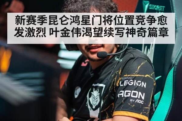 新赛季昆仑鸿星门将位置竞争愈发激烈 叶金伟渴望续写神奇篇章