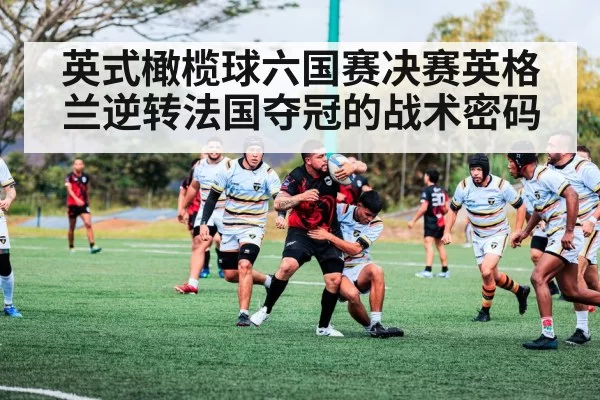 英式橄榄球六国赛决赛英格兰逆转法国夺冠的战术密码