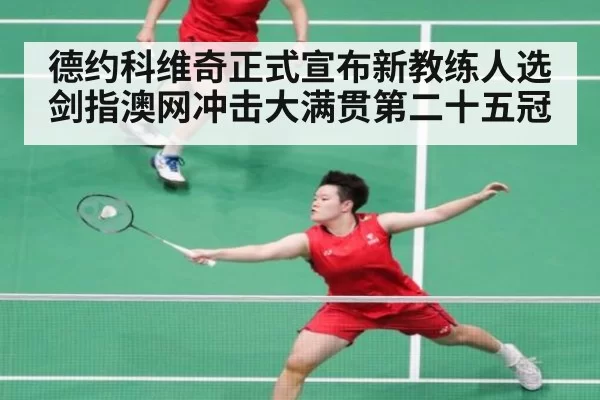 德约科维奇正式宣布新教练人选 剑指澳网冲击大满贯第二十五冠