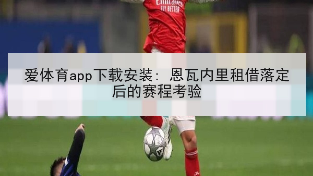 爱体育app下载安装: 恩瓦内里租借落定后的赛程考验