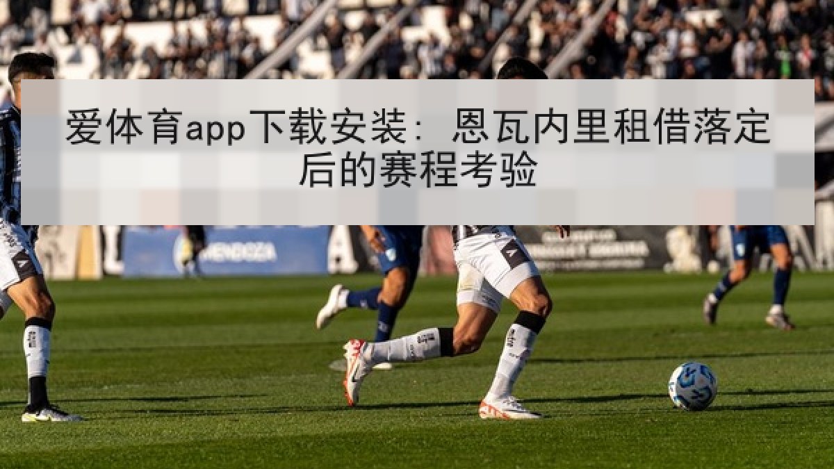 爱体育app下载安装: 恩瓦内里租借落定后的赛程考验