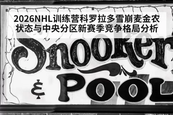 2026NHL训练营科罗拉多雪崩麦金农状态与中央分区新赛季竞争格局分析