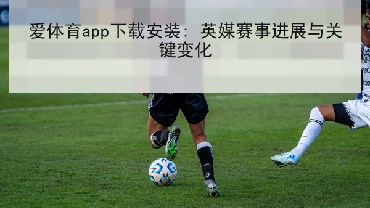 爱体育app下载安装: 英媒赛事进展与关键变化